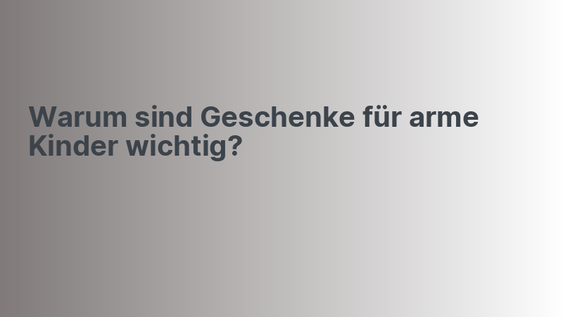 Warum sind Geschenke für arme Kinder wichtig?