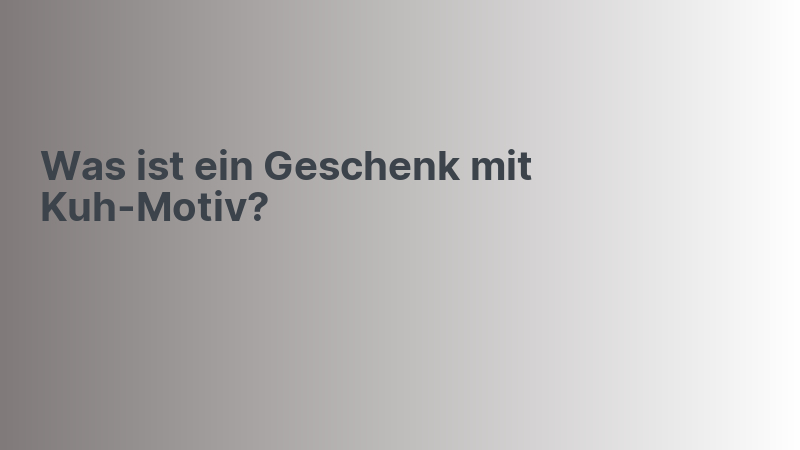 Was ist ein Geschenk mit Kuh-Motiv?