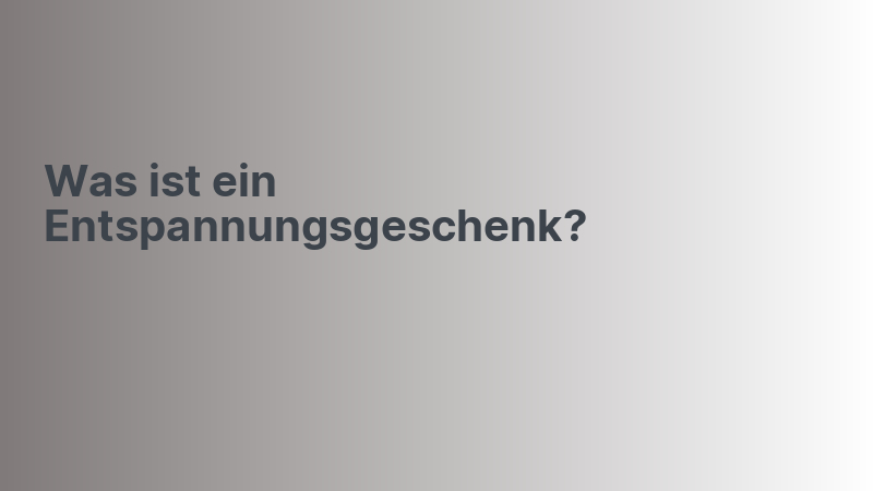 Was ist ein Entspannungsgeschenk?