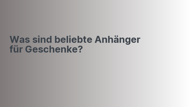 Was sind beliebte Anhänger für Geschenke?