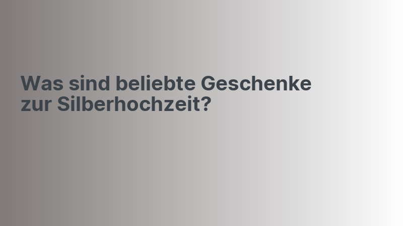 Was sind beliebte Geschenke zur Silberhochzeit?