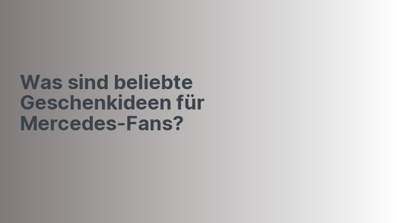 Was sind beliebte Geschenkideen für Mercedes-Fans?