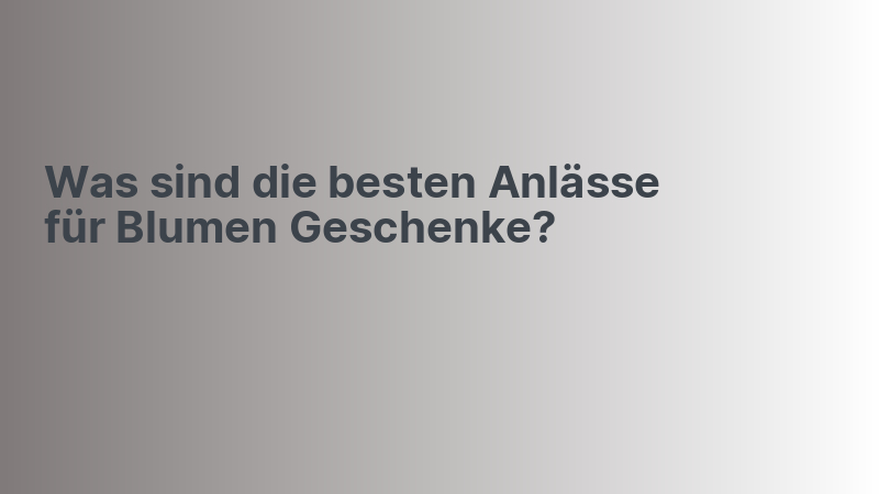 Was sind die besten Anlässe für Blumen Geschenke?