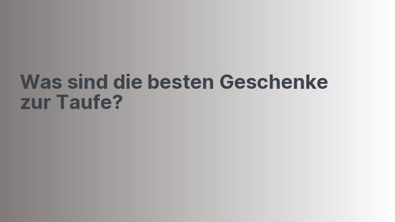 Was sind die besten Geschenke zur Taufe?