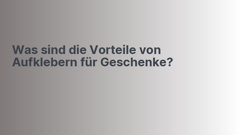 Was sind die Vorteile von Aufklebern für Geschenke?