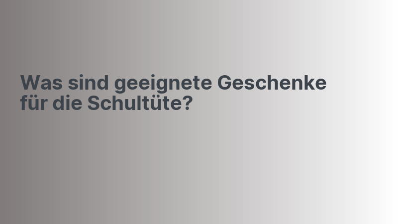 Was sind geeignete Geschenke für die Schultüte?