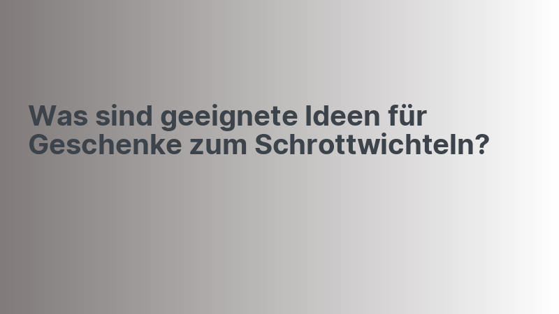 Was sind geeignete Ideen für Geschenke zum Schrottwichteln?