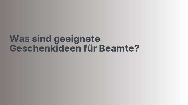 Was sind geeignete Geschenkideen für Beamte?