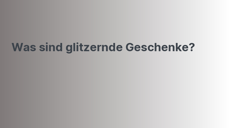 Was sind glitzernde Geschenke?