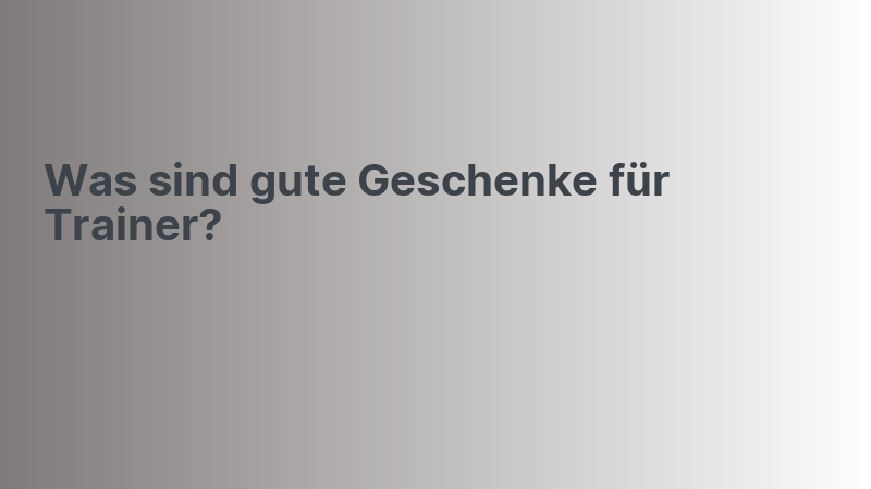 Was sind gute Geschenke für Trainer?