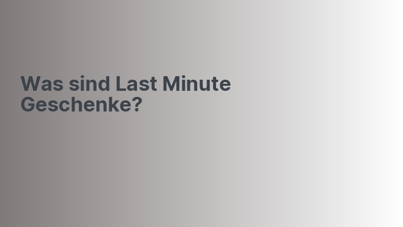 Was sind Last Minute Geschenke?