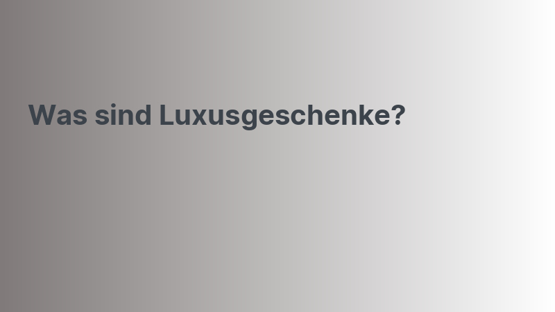 Was sind Luxusgeschenke?