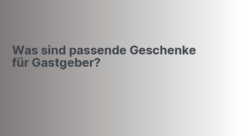 Was sind passende Geschenke für Gastgeber?