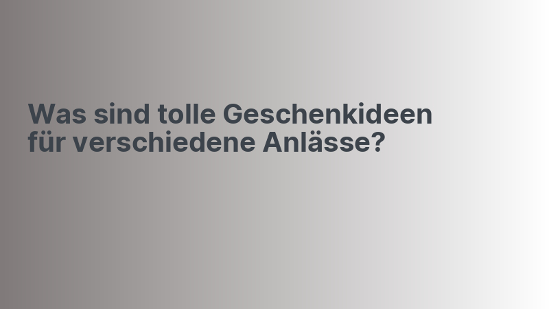Was sind tolle Geschenkideen für verschiedene Anlässe?