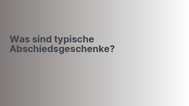 Was sind typische Abschiedsgeschenke?