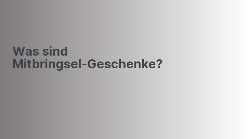 Was sind Mitbringsel-Geschenke?