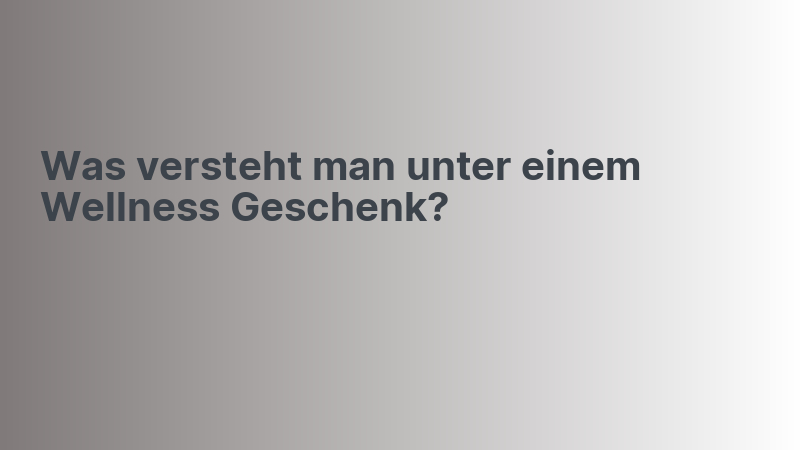 Was versteht man unter einem Wellness Geschenk?