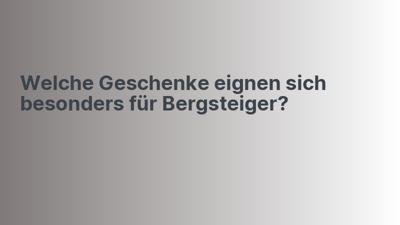 Welche Geschenke eignen sich besonders für Bergsteiger?