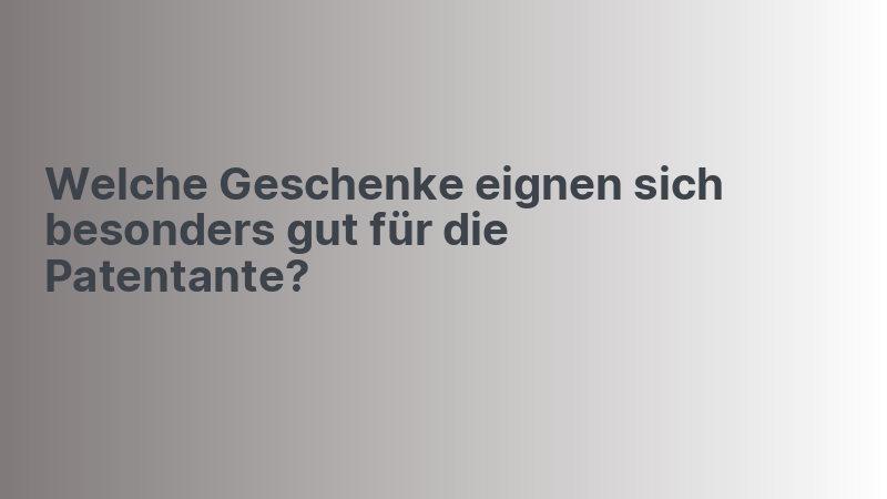Welche Geschenke eignen sich besonders gut für die Patentante?