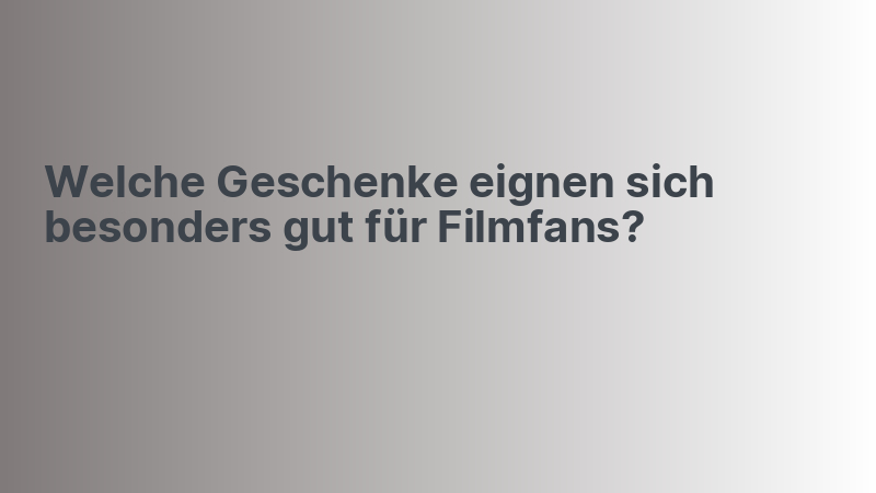 Welche Geschenke eignen sich besonders gut für Filmfans?