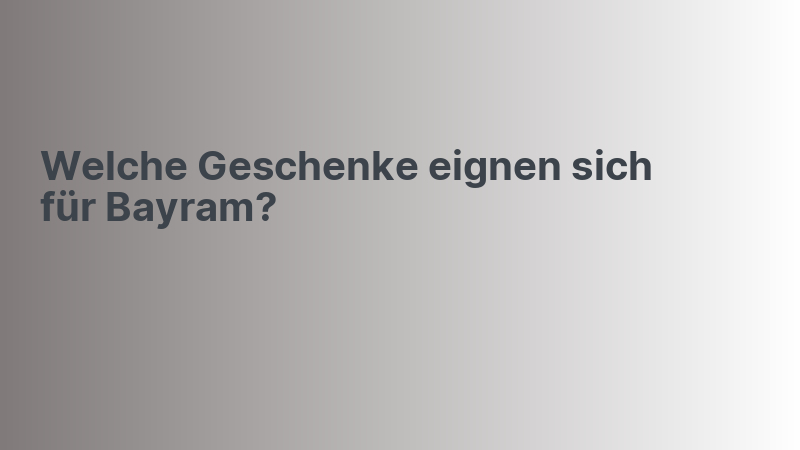 Welche Geschenke eignen sich für Bayram?