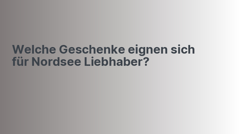 Welche Geschenke eignen sich für Nordsee Liebhaber?
