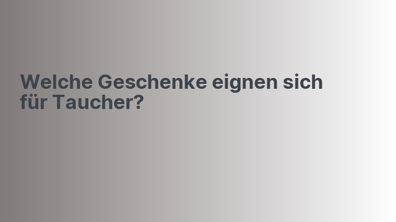 Welche Geschenke eignen sich für Taucher?