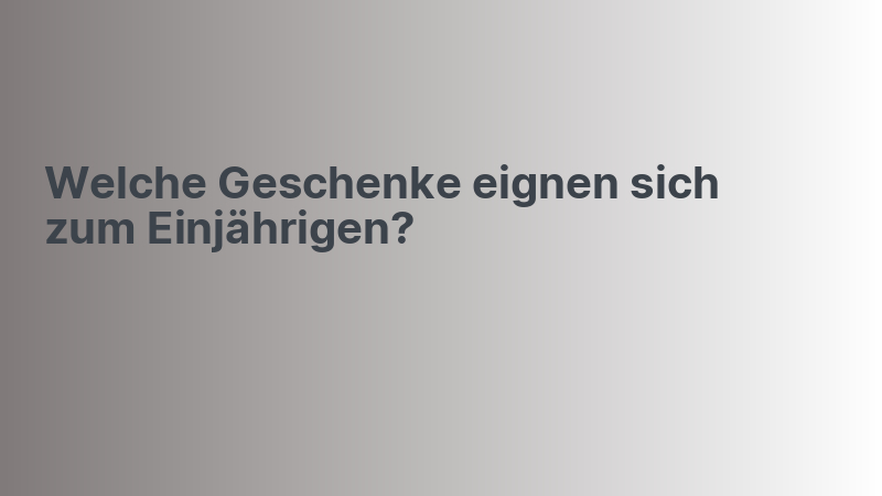 Welche Geschenke eignen sich zum Einjährigen?