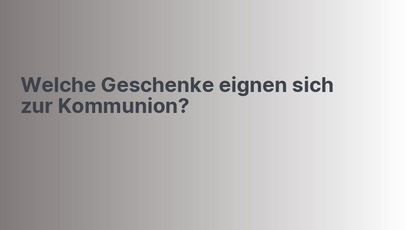 Welche Geschenke eignen sich zur Kommunion?