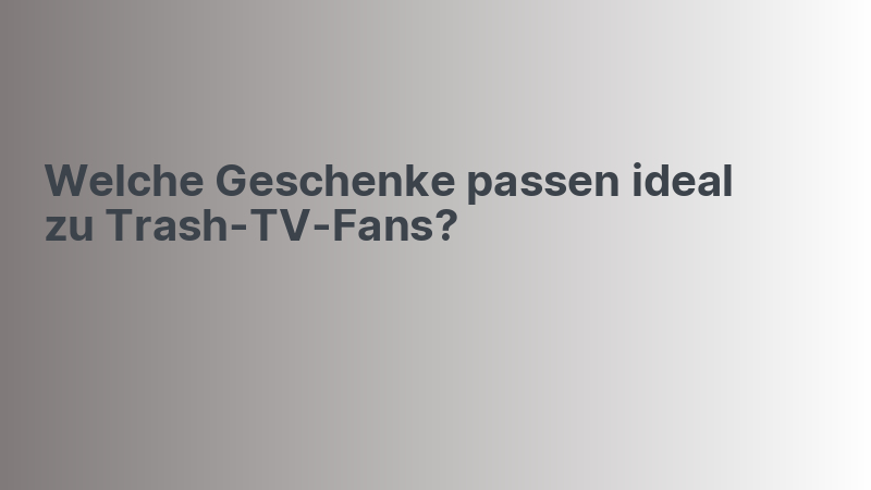 Welche Geschenke passen ideal zu Trash-TV-Fans?