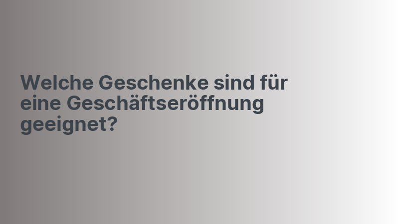 Welche Geschenke sind für eine Geschäftseröffnung geeignet?