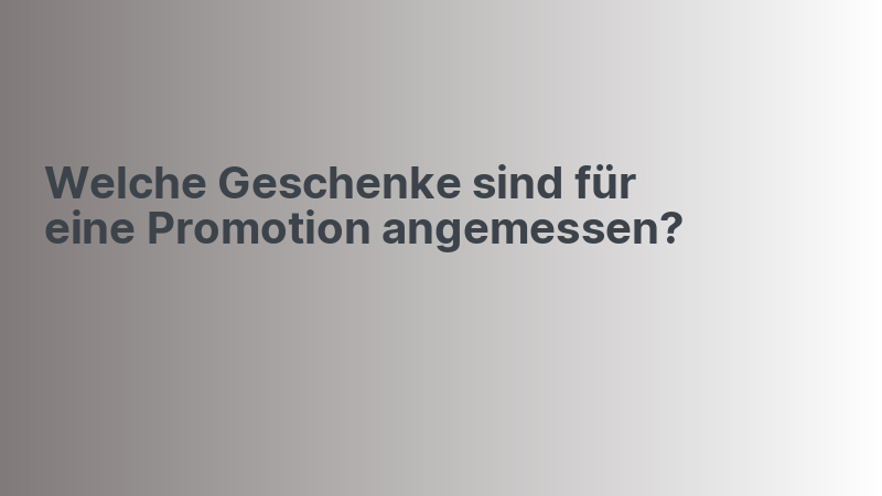 Welche Geschenke sind für eine Promotion angemessen?