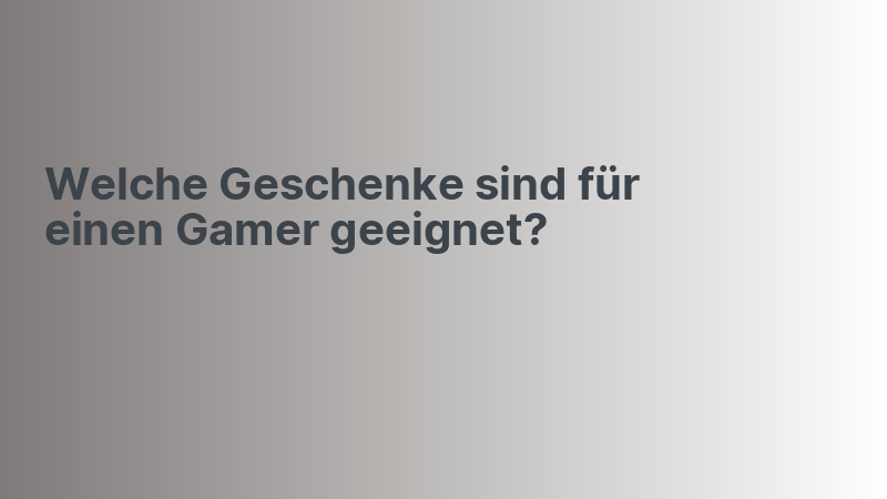 Welche Geschenke sind für einen Gamer geeignet?