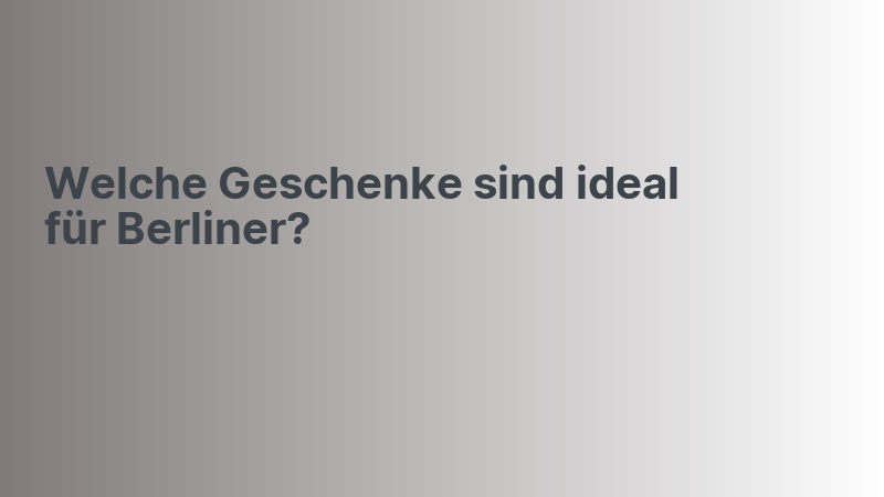Welche Geschenke sind ideal für Berliner?