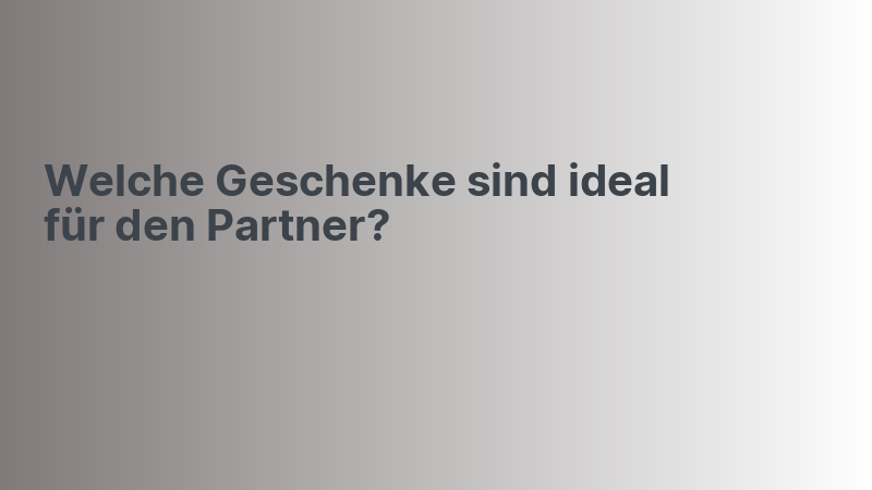 Welche Geschenke sind ideal für den Partner?