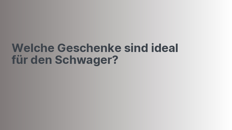 Welche Geschenke sind ideal für den Schwager?