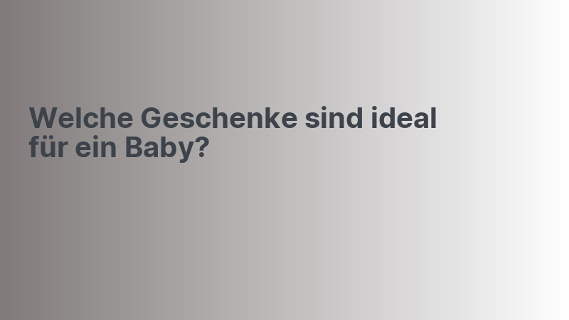 Welche Geschenke sind ideal für ein Baby?