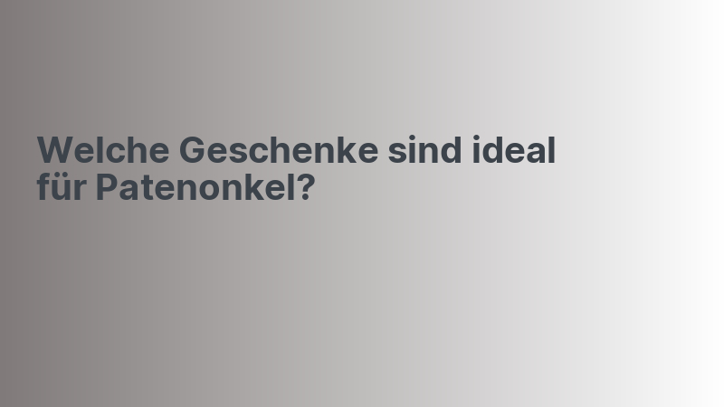 Welche Geschenke sind ideal für Patenonkel?