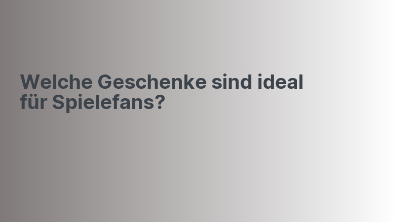 Welche Geschenke sind ideal für Spielefans?