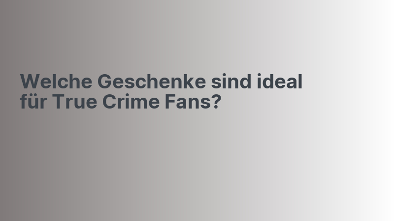 Welche Geschenke sind ideal für True Crime Fans?