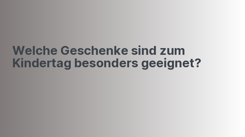 Welche Geschenke sind zum Kindertag besonders geeignet?
