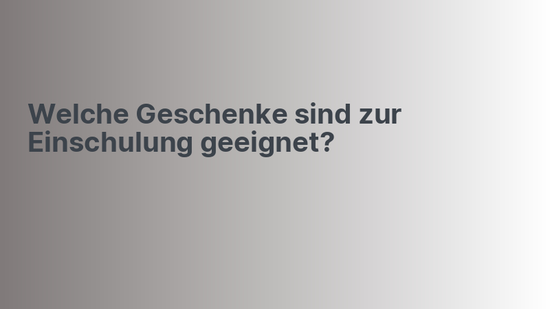 Welche Geschenke sind zur Einschulung geeignet?