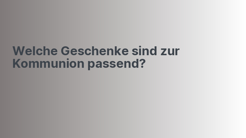 Welche Geschenke sind zur Kommunion passend?