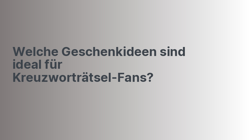 Welche Geschenkideen sind ideal für Kreuzworträtsel-Fans?