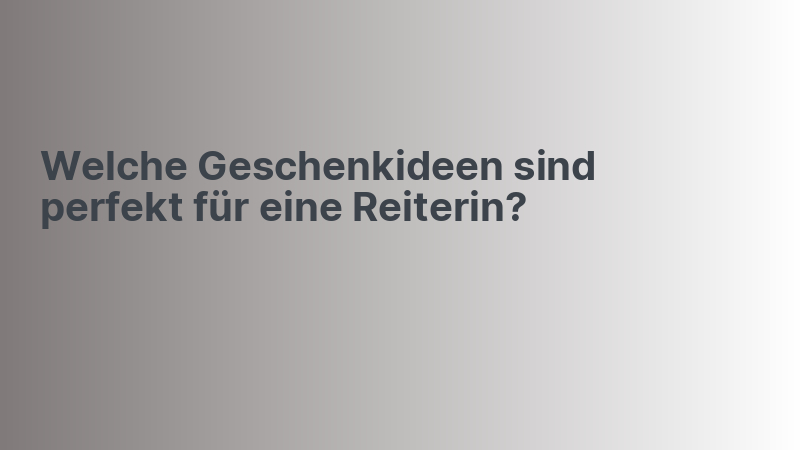 Welche Geschenkideen sind perfekt für eine Reiterin?