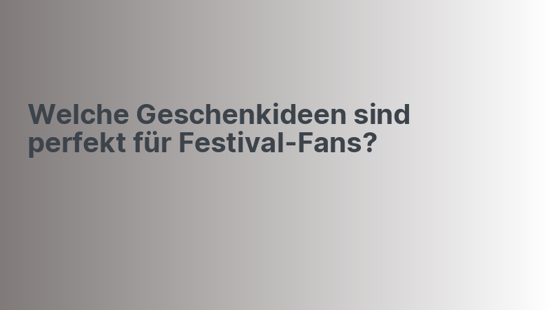 Welche Geschenkideen sind perfekt für Festival-Fans?