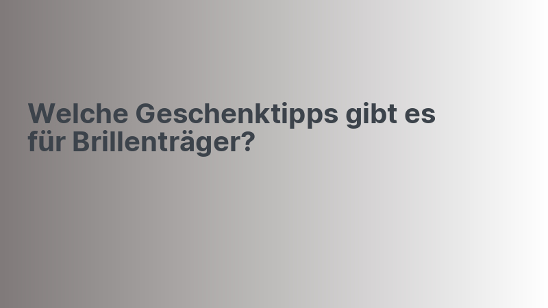 Welche Geschenktipps gibt es für Brillenträger?