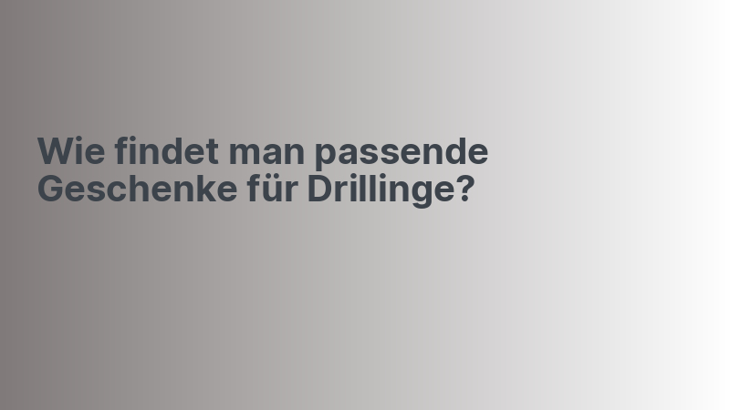 Wie findet man passende Geschenke für Drillinge?